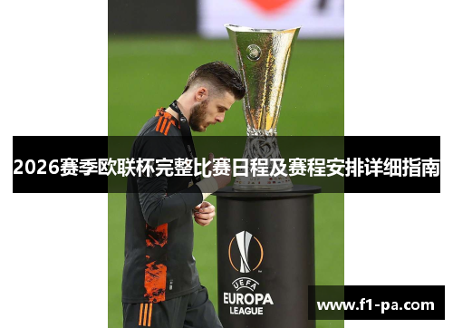 2026赛季欧联杯完整比赛日程及赛程安排详细指南 2026赛季欧联杯完整比赛日程及赛程安排详细指南