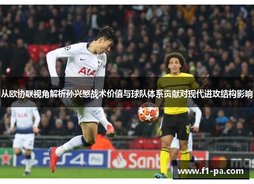 从欧协联视角解析孙兴慜战术价值与球队体系贡献对现代进攻结构影响 从欧协联视角解析孙兴慜战术价值与球队体系贡献对现代进攻结构影响