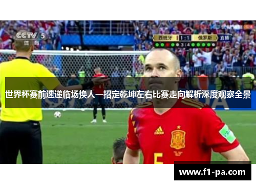 世界杯赛前速递临场换人一招定乾坤左右比赛走向解析深度观察全景 世界杯赛前速递临场换人一招定乾坤左右比赛走向解析深度观察全景