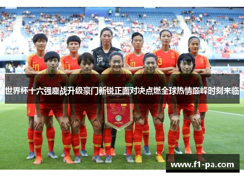 世界杯十六强鏖战升级豪门新锐正面对决点燃全球热情巅峰时刻来临 世界杯十六强鏖战升级豪门新锐正面对决点燃全球热情巅峰时刻来临