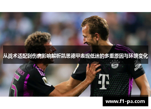 从战术适配到伤病影响解析凯恩德甲表现低迷的多重原因与环境变化 从战术适配到伤病影响解析凯恩德甲表现低迷的多重原因与环境变化