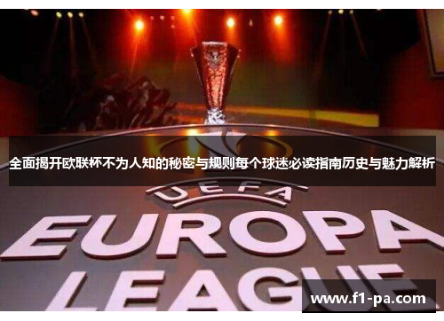 全面揭开欧联杯不为人知的秘密与规则每个球迷必读指南历史与魅力解析 全面揭开欧联杯不为人知的秘密与规则每个球迷必读指南历史与魅力解析