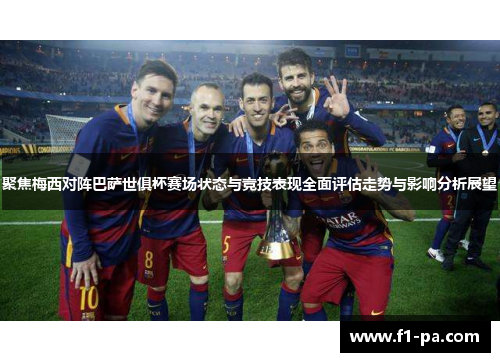 聚焦梅西对阵巴萨世俱杯赛场状态与竞技表现全面评估走势与影响分析展望 聚焦梅西对阵巴萨世俱杯赛场状态与竞技表现全面评估走势与影响分析展望