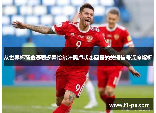 从世界杯预选赛表现看恰尔汗奥卢状态回暖的关键信号深度解析 从世界杯预选赛表现看恰尔汗奥卢状态回暖的关键信号深度解析