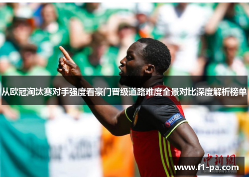 从欧冠淘汰赛对手强度看豪门晋级道路难度全景对比深度解析榜单