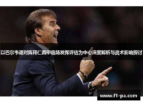 以巴尔韦德对阵拜仁西甲临场发挥评估为中心深度解析与战术影响探讨