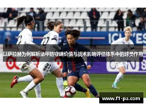 以萨拉赫为例解析法甲防守端价值与战术影响评估体系中的球员作用 以萨拉赫为例解析法甲防守端价值与战术影响评估体系中的球员作用