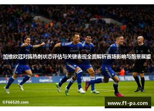 加维欧冠对阵热刺状态评估与关键表现全面解析赛场影响与前景展望 加维欧冠对阵热刺状态评估与关键表现全面解析赛场影响与前景展望