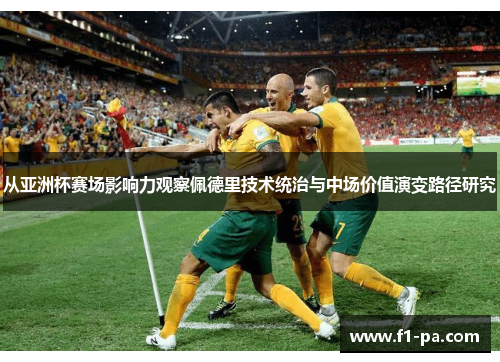 从亚洲杯赛场影响力观察佩德里技术统治与中场价值演变路径研究 从亚洲杯赛场影响力观察佩德里技术统治与中场价值演变路径研究
