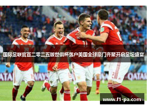 国际足联官宣二零二五版世俱杯落户美国全球豪门齐聚开启足坛盛宴 国际足联官宣二零二五版世俱杯落户美国全球豪门齐聚开启足坛盛宴