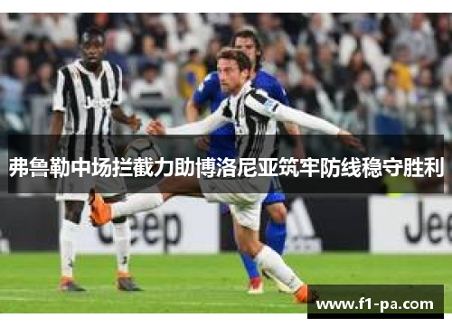 弗鲁勒中场拦截力助博洛尼亚筑牢防线稳守胜利 弗鲁勒中场拦截力助博洛尼亚筑牢防线稳守胜利