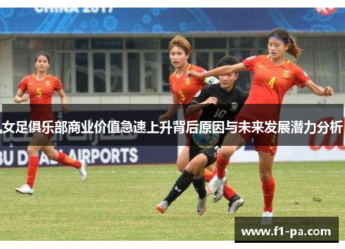 女足俱乐部商业价值急速上升背后原因与未来发展潜力分析 女足俱乐部商业价值急速上升背后原因与未来发展潜力分析