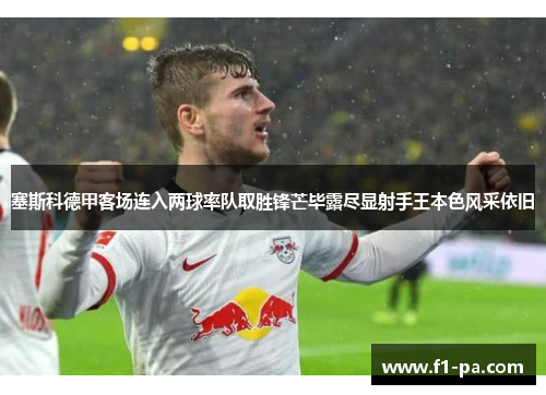 塞斯科德甲客场连入两球率队取胜锋芒毕露尽显射手王本色风采依旧