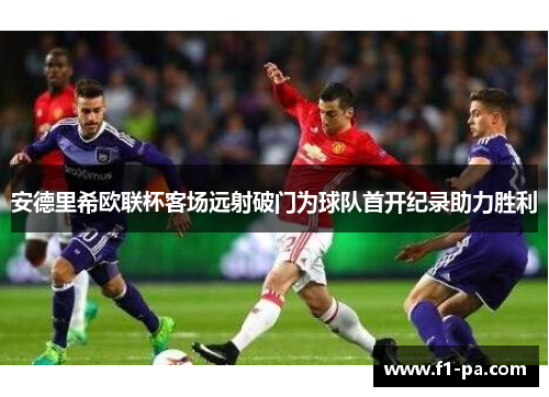 安德里希欧联杯客场远射破门为球队首开纪录助力胜利