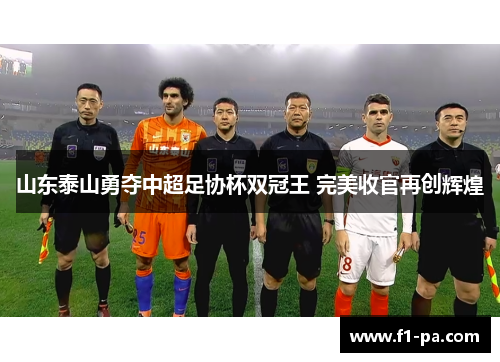 山东泰山勇夺中超足协杯双冠王 完美收官再创辉煌