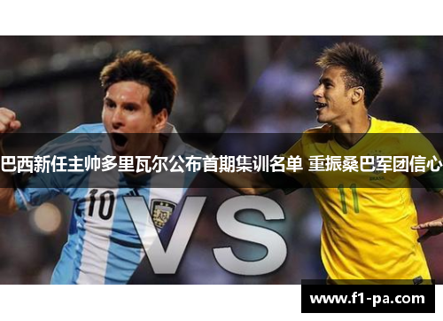 巴西新任主帅多里瓦尔公布首期集训名单 重振桑巴军团信心 巴西新任主帅多里瓦尔公布首期集训名单 重振桑巴军团信心