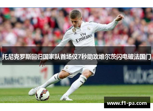 托尼克罗斯回归国家队首场仅7秒助攻维尔茨闪电破法国门