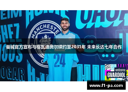 曼城官方宣布与格瓦迪奥尔续约至2031年 未来长达七年合作
