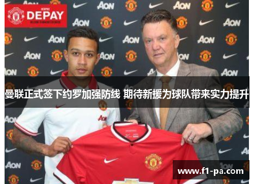 曼联正式签下约罗加强防线 期待新援为球队带来实力提升