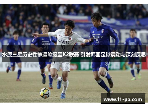 水原三星历史性惨遭降级至K2联赛 引发韩国足球震动与深刻反思
