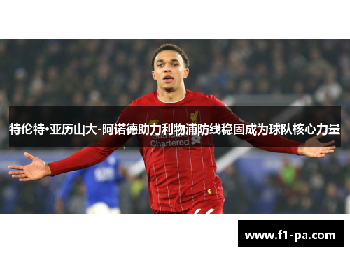 特伦特·亚历山大-阿诺德助力利物浦防线稳固成为球队核心力量