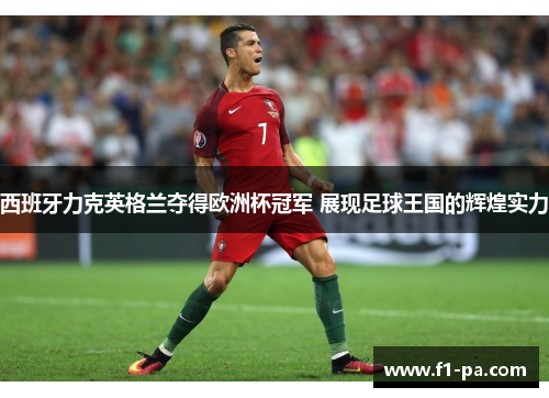 西班牙力克英格兰夺得欧洲杯冠军 展现足球王国的辉煌实力
