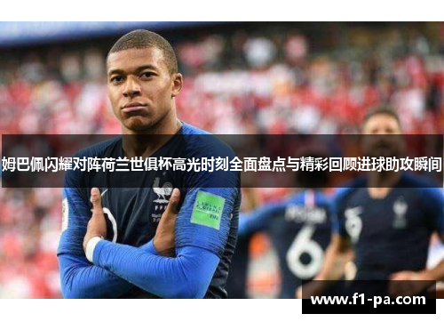 姆巴佩闪耀对阵荷兰世俱杯高光时刻全面盘点与精彩回顾进球助攻瞬间