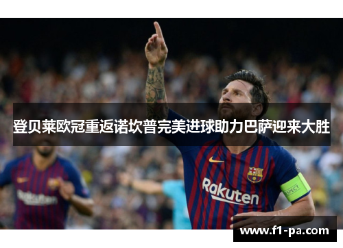 登贝莱欧冠重返诺坎普完美进球助力巴萨迎来大胜