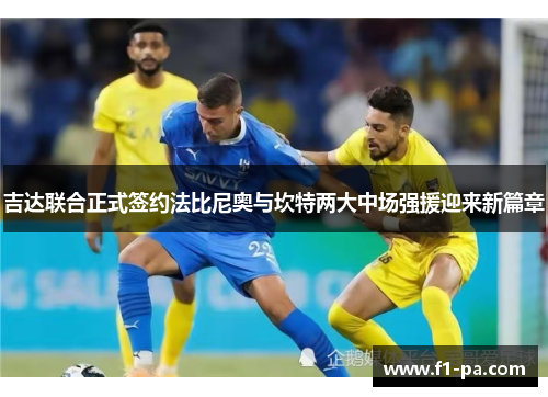 吉达联合正式签约法比尼奥与坎特两大中场强援迎来新篇章 吉达联合正式签约法比尼奥与坎特两大中场强援迎来新篇章