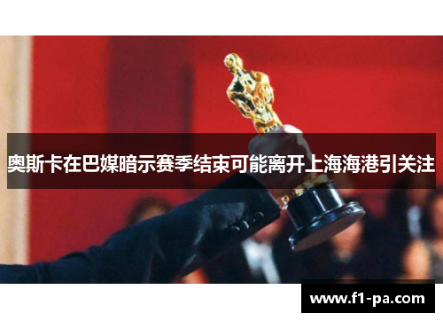 奥斯卡在巴媒暗示赛季结束可能离开上海海港引关注 奥斯卡在巴媒暗示赛季结束可能离开上海海港引关注
