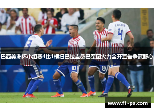 巴西美洲杯小组赛4比1横扫巴拉圭桑巴军团火力全开宣告争冠野心 巴西美洲杯小组赛4比1横扫巴拉圭桑巴军团火力全开宣告争冠野心