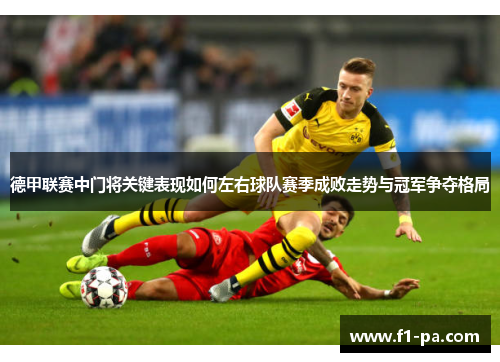 德甲联赛中门将关键表现如何左右球队赛季成败走势与冠军争夺格局 德甲联赛中门将关键表现如何左右球队赛季成败走势与冠军争夺格局