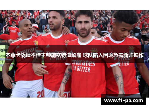 本菲卡战绩不佳主帅施密特遭解雇 球队陷入困境急需新帅振作