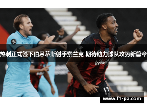 热刺正式签下伯恩茅斯射手索兰克 期待助力球队攻势新篇章 热刺正式签下伯恩茅斯射手索兰克 期待助力球队攻势新篇章