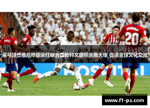 皇马球员维尼修斯荣任联合国教科文组织亲善大使 促进全球文化交流