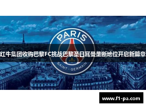 红牛集团收购巴黎FC挑战巴黎圣日耳曼垄断地位开启新篇章