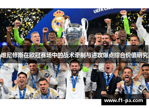 维尼修斯在欧冠赛场中的战术牵制与进攻爆点综合价值研究 维尼修斯在欧冠赛场中的战术牵制与进攻爆点综合价值研究