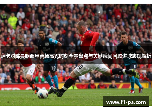 萨卡对阵曼联西甲赛场高光时刻全景盘点与关键瞬间回顾进球表现解析