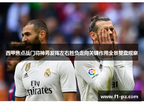 西甲焦点战门将神勇发挥左右胜负走向关键作用全景复盘观察