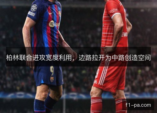 柏林联合进攻宽度利用，边路拉开为中路创造空间